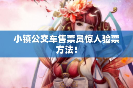 小镇公交车售票员惊人验票方法！