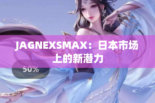 JAGNEXSMAX：日本市场上的新潜力