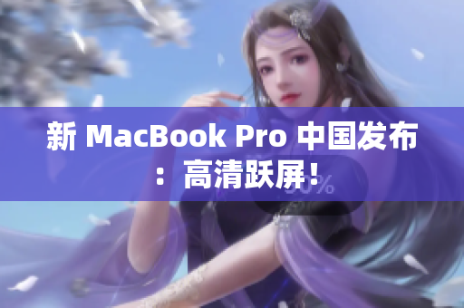 新 MacBook Pro 中国发布：高清跃屏！