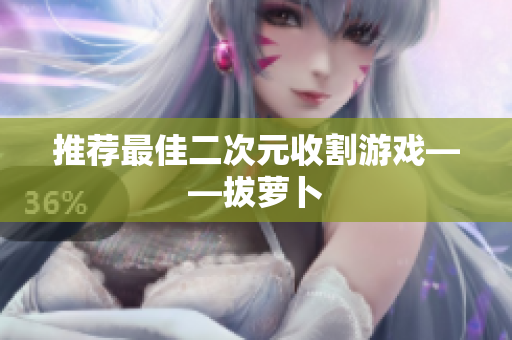 推荐最佳二次元收割游戏——拔萝卜