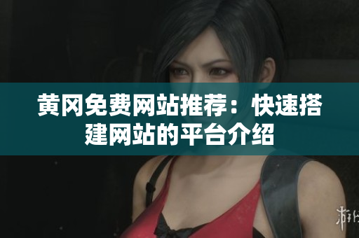 黄冈免费网站推荐：快速搭建网站的平台介绍