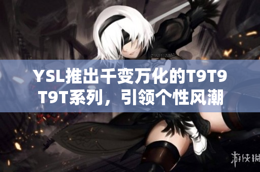 YSL推出千变万化的T9T9T9T系列，引领个性风潮