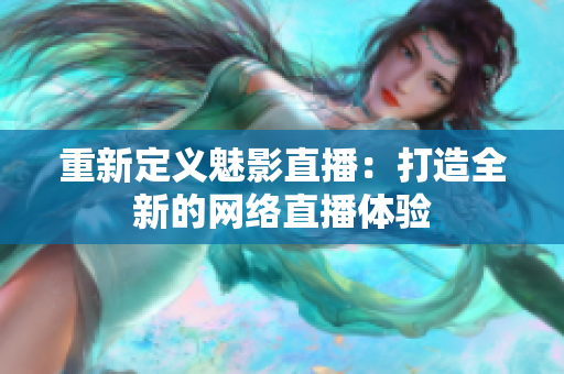 重新定义魅影直播：打造全新的网络直播体验