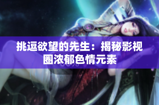 挑逗欲望的先生：揭秘影视圈浓郁色情元素