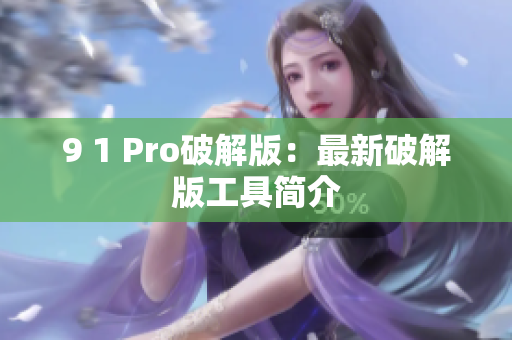 9 1 Pro破解版：最新破解版工具简介