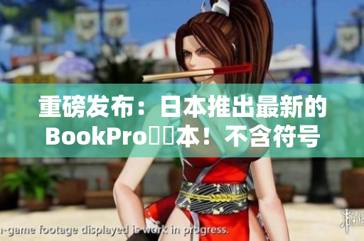 重磅发布：日本推出最新的BookPro筆記本！不含符号