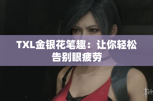 TXL金银花笔趣：让你轻松告别眼疲劳