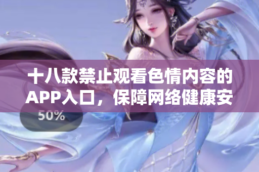 十八款禁止观看色情内容的APP入口，保障网络健康安全
