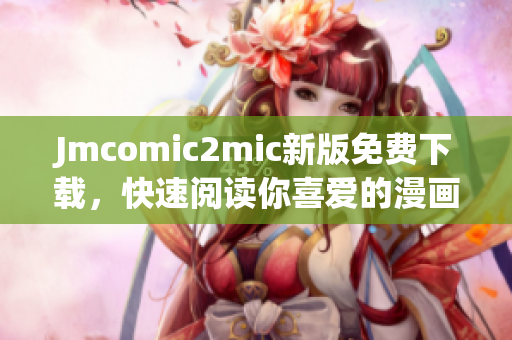 Jmcomic2mic新版免费下载，快速阅读你喜爱的漫画