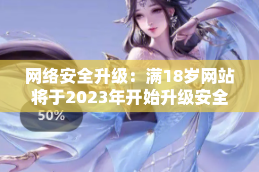 网络安全升级：满18岁网站将于2023年开始升级安全防护措施
