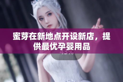 蜜芽在新地点开设新店，提供最优孕婴用品