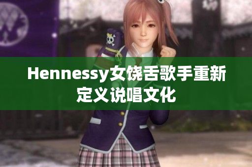 Hennessy女饶舌歌手重新定义说唱文化