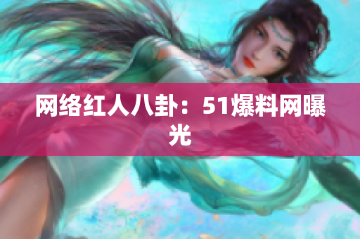 网络红人八卦：51爆料网曝光