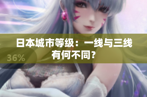 日本城市等级：一线与三线有何不同？