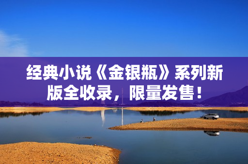 经典小说《金银瓶》系列新版全收录，限量发售！