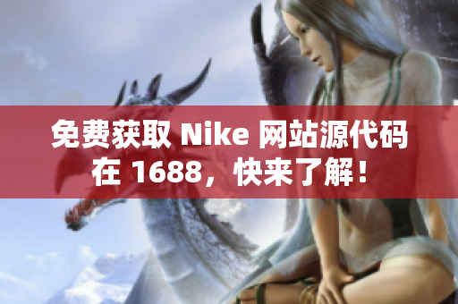 免费获取 Nike 网站源代码在 1688，快来了解！