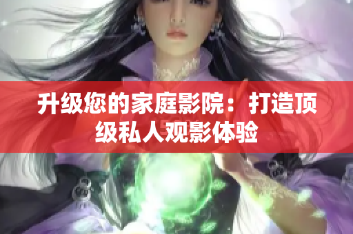 升级您的家庭影院：打造顶级私人观影体验
