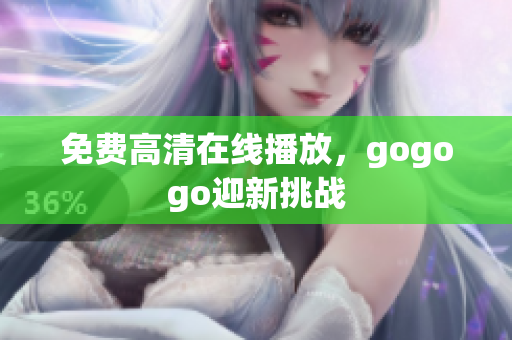 免费高清在线播放，gogogo迎新挑战