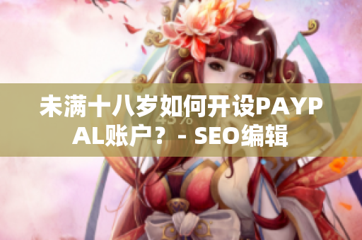 未满十八岁如何开设PAYPAL账户？- SEO编辑