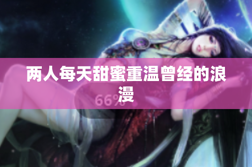 两人每天甜蜜重温曾经的浪漫