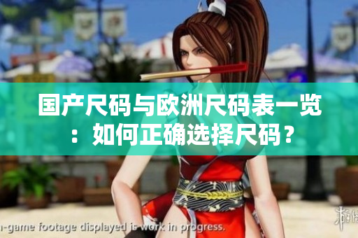 国产尺码与欧洲尺码表一览：如何正确选择尺码？