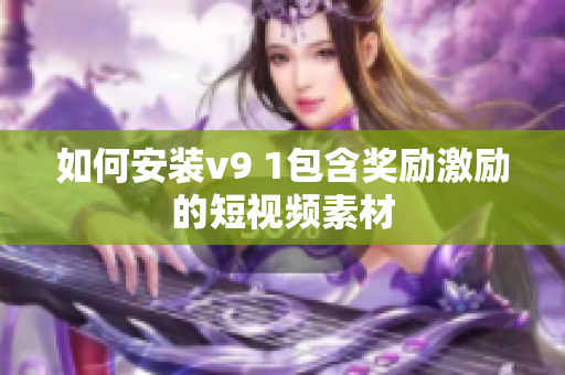 如何安装v9 1包含奖励激励的短视频素材