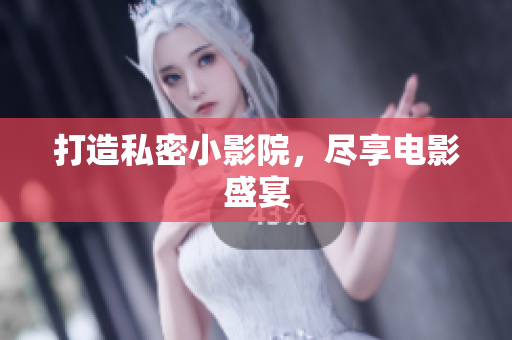 打造私密小影院，尽享电影盛宴