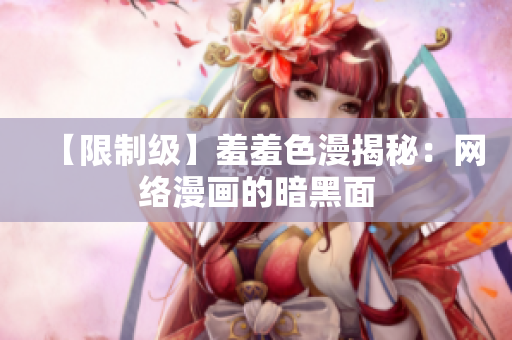 【限制级】羞羞色漫揭秘：网络漫画的暗黑面