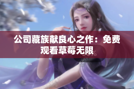 公司藏族献良心之作：免费观看草莓无限