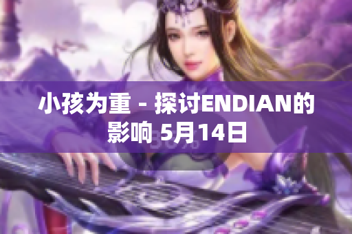 小孩为重 - 探讨ENDIAN的影响 5月14日