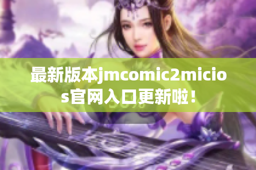 最新版本jmcomic2micios官网入口更新啦！