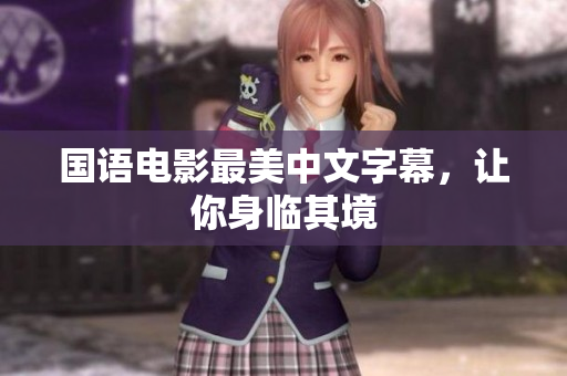 国语电影最美中文字幕，让你身临其境