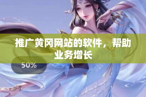 推广黄冈网站的软件，帮助业务增长