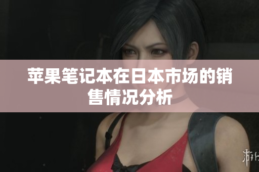 苹果笔记本在日本市场的销售情况分析