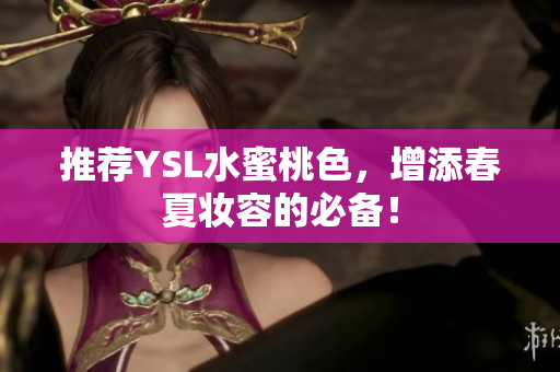 推荐YSL水蜜桃色，增添春夏妆容的必备！