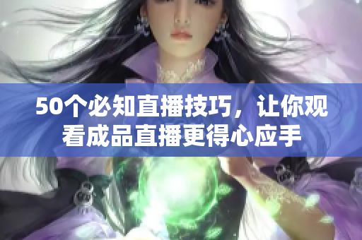 50个必知直播技巧，让你观看成品直播更得心应手