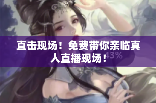 直击现场！免费带你亲临真人直播现场！