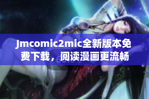 Jmcomic2mic全新版本免费下载，阅读漫画更流畅