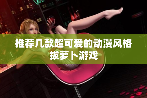 推荐几款超可爱的动漫风格拔萝卜游戏