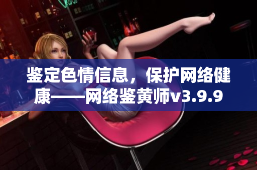 鉴定色情信息，保护网络健康——网络鉴黄师v3.9.9