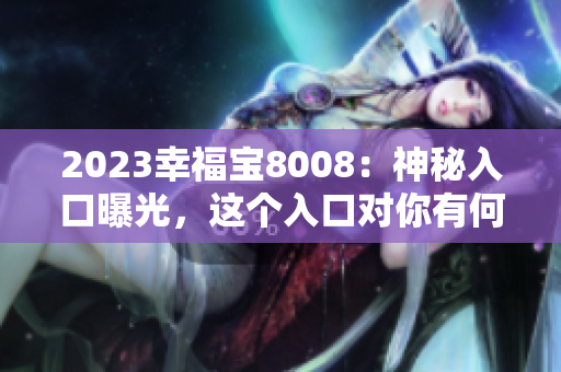 2023幸福宝8008：神秘入口曝光，这个入口对你有何意义？