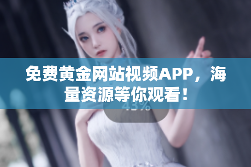 免费黄金网站视频APP，海量资源等你观看！