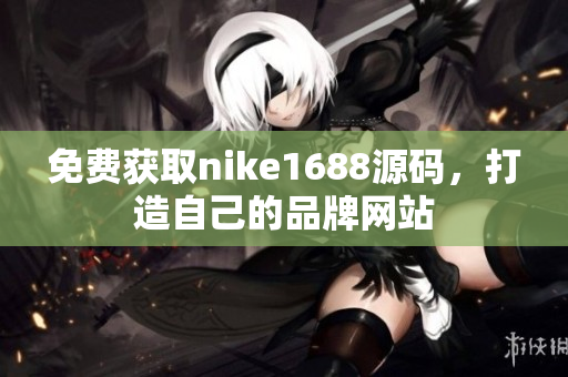 免费获取nike1688源码，打造自己的品牌网站