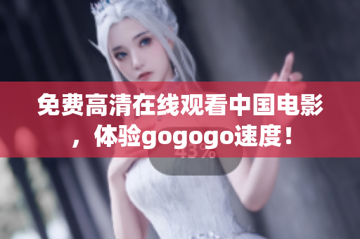 免费高清在线观看中国电影，体验gogogo速度！