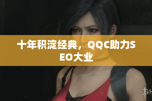 十年积淀经典，QQC助力SEO大业