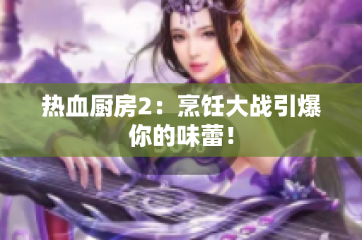 热血厨房2：烹饪大战引爆你的味蕾！