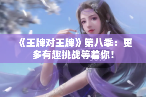 《王牌对王牌》第八季：更多有趣挑战等着你！