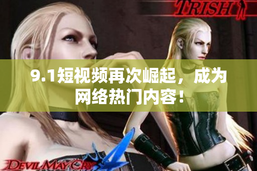 9.1短视频再次崛起，成为网络热门内容！
