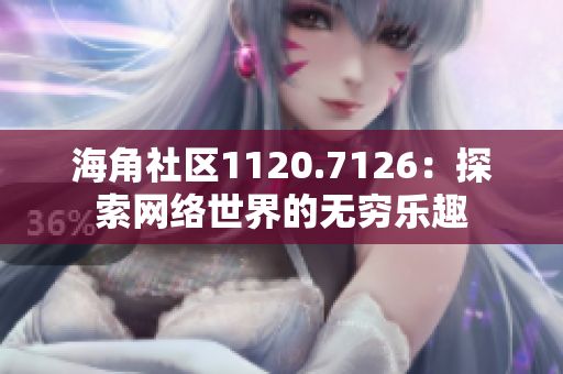 海角社区1120.7126：探索网络世界的无穷乐趣