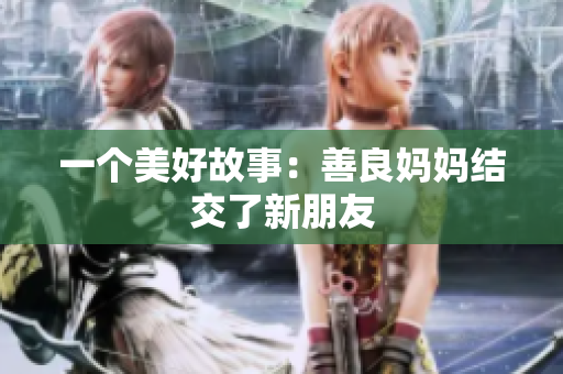 一个美好故事：善良妈妈结交了新朋友